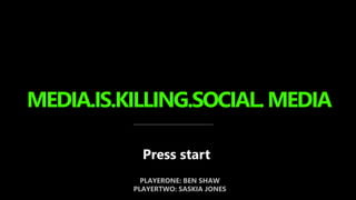 MEDIA.IS.KILLING.SOCIAL.MEDIA
Press start
PLAYERONE: BEN SHAW
PLAYERTWO: SASKIA JONES
 