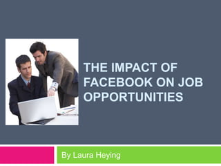 The impact of facebook on job opportunities   By Laura Heying 