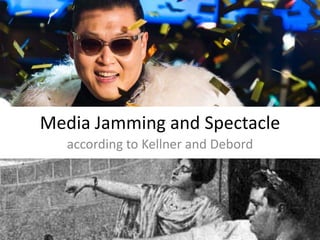 Media Jamming and Spectacle
according to Kellner and Debord
 