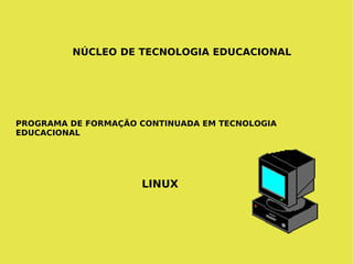 NÚCLEO DE TECNOLOGIA EDUCACIONAL PROGRAMA DE FORMAÇÃO CONTINUADA EM TECNOLOGIA EDUCACIONAL LINUX 
