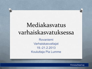 Mediakasvatus
varhaiskasvatuksessa
         Rovaniemi
     Varhaiskasvattajat
       19.-21.2.2013
    Kouluttaja Pia Lumme
 