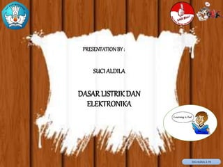 SUCI ALDILA, S. Pd
PRESENTATIONBY :
SUCI ALDILA
DASARLISTRIK DAN
ELEKTRONIKA
 