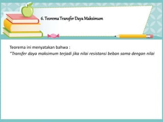 6. TeoremaTransfer DayaMaksimum
Teorema ini menyatakan bahwa :
“Transfer daya maksimum terjadi jika nilai resistansi beban sama dengan nilai
 