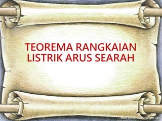TEOREMA RANGKAIAN
LISTRIK ARUS SEARAH
 