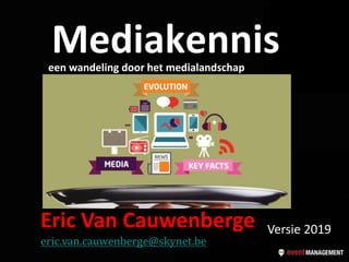 Mediakennis
Eric Van Cauwenberge
eric.van.cauwenberge@skynet.be
Versie 2018-2019
Versie 2019
een wandeling door het medialandschap
 