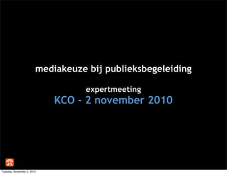 mediakeuze bij publieksbegeleiding
expertmeeting
KCO - 2 november 2010
Tuesday, November 2, 2010
 