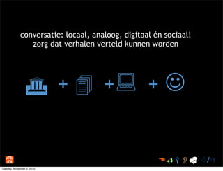 conversatie: locaal, analoog, digitaal én sociaal!
zorg dat verhalen verteld kunnen worden
 +  + + 
 /
Tuesday,...