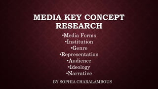MEDIA KEY CONCEPT
RESEARCH
BY SOPHIA CHARALAMBOUS
•Media Forms
•Institution
•Genre
•Representation
•Audience
•Ideology
•Narrative
 
