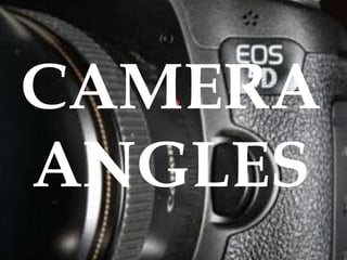 CAMERA
ANGLES
 