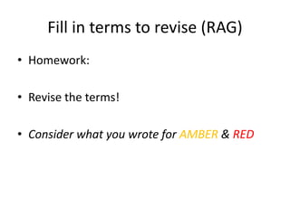 Fill in terms to revise (RAG)
• Homework:
• Revise the terms!
• Consider what you wrote for AMBER & RED
 