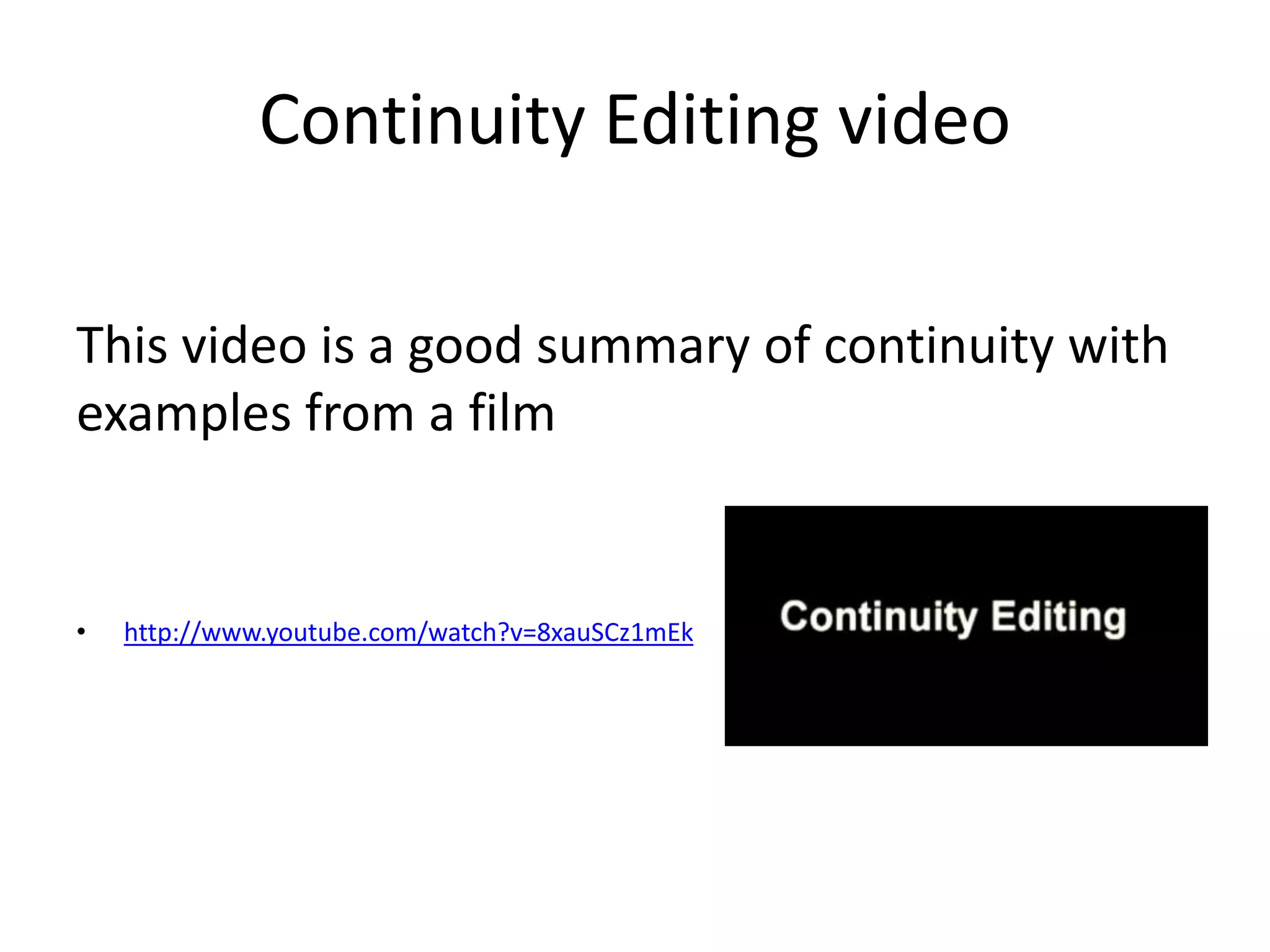 Continuity Editing video 
This video is a good summary of continuity with 
examples from a film 
• http://www.youtube.com/watch?v=8xauSCz1mEk 
 
