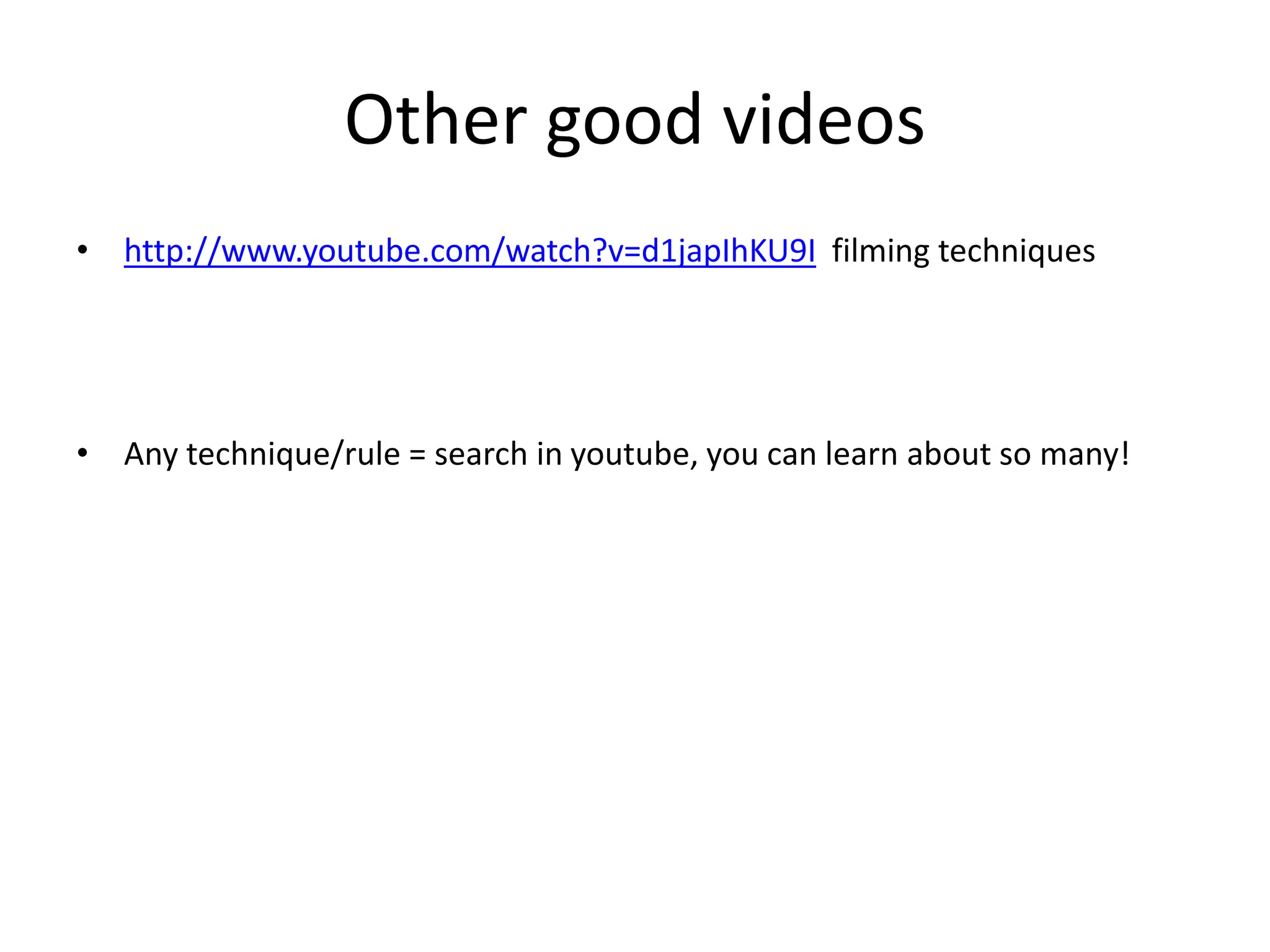 Other good videos 
• http://www.youtube.com/watch?v=d1japIhKU9I filming techniques 
• Any technique/rule = search in youtube, you can learn about so many! 
 