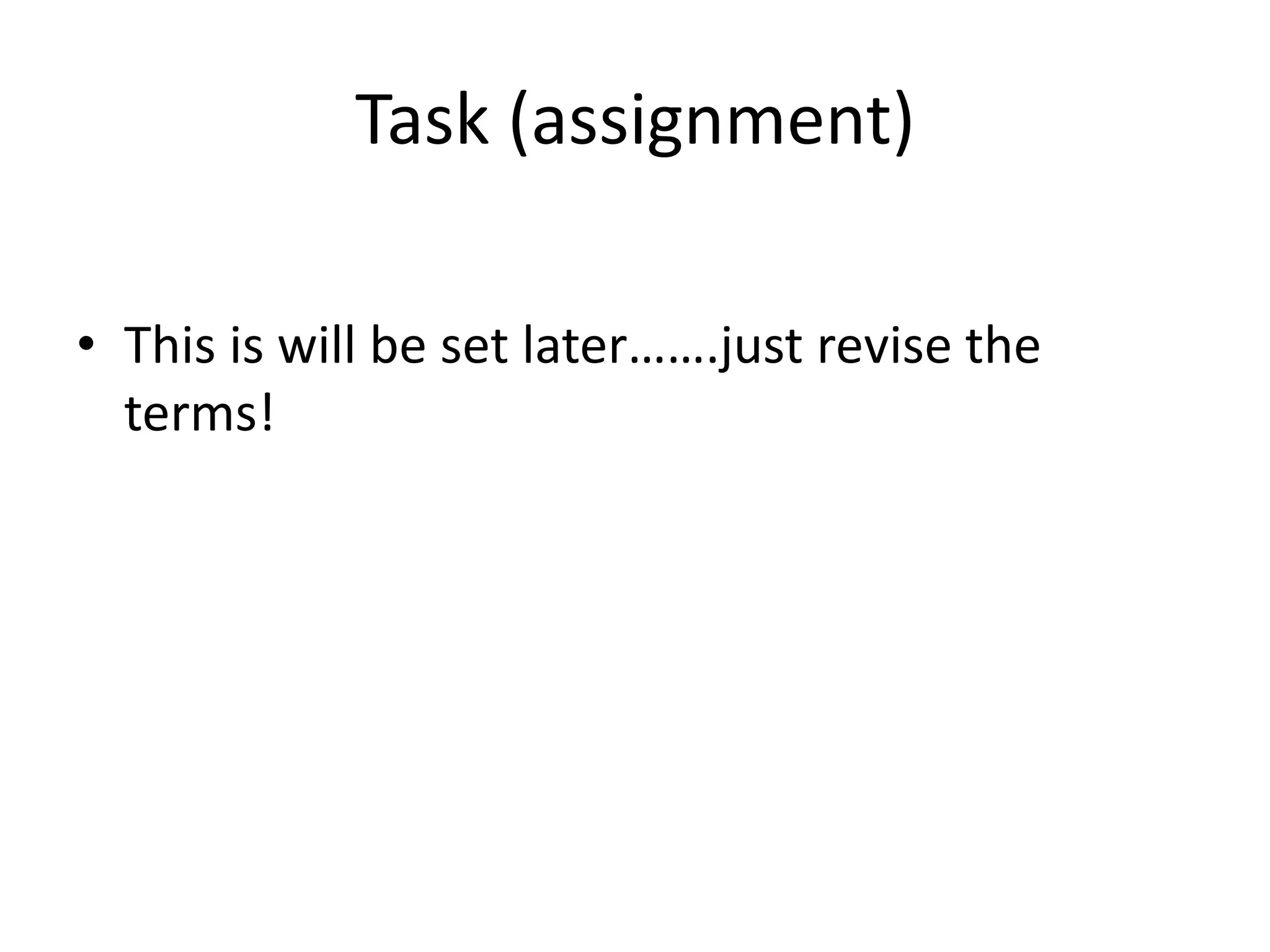Task (assignment) 
• This is will be set later…….just revise the 
terms! 
 