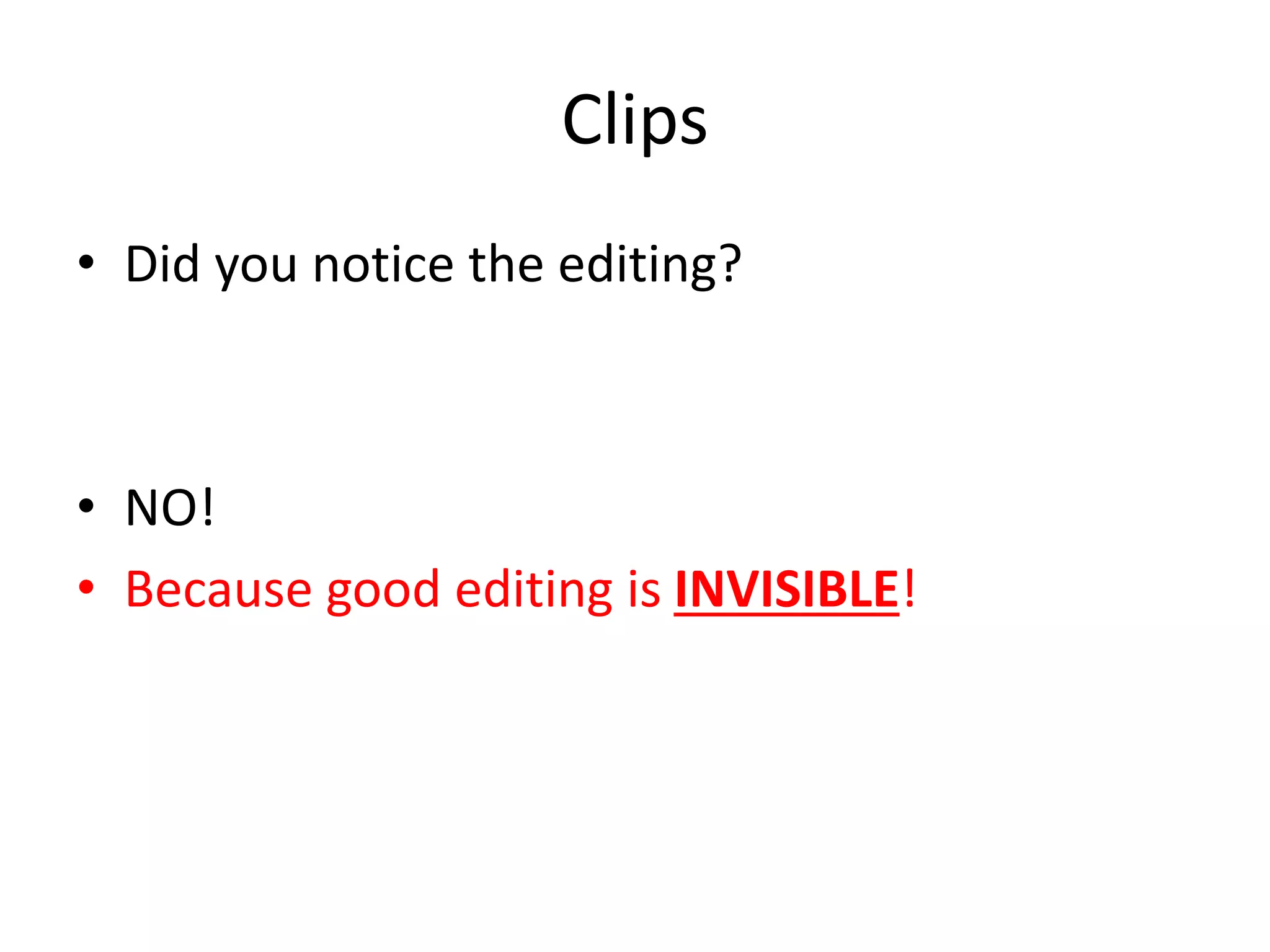 Clips 
• Did you notice the editing? 
• NO! 
• Because good editing is INVISIBLE! 
 