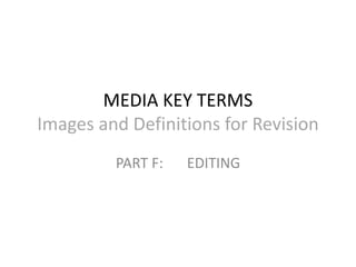 MEDIA KEY TERMS
Images and Definitions for Revision
PART F: EDITING
 