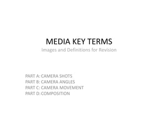 MEDIA KEY TERMS
      Images and Definitions for Revision



PART A: CAMERA SHOTS
PART B: CAMERA ANGLES
PART C: CAMERA MOVEMENT
PART D: COMPOSITION
 
