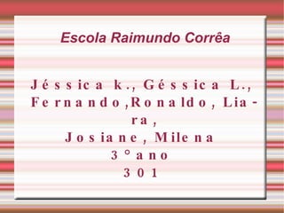 Escola Raimundo Corrêa Jéssica k., Géssica L., Fernando,Ronaldo, Liara, Josiane, Milena 3° ano 301 