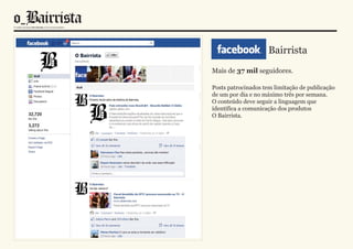 Facebook Bairrista
Mais de 37 mil seguidores.

Posts patrocinados tem limitação de publicação
de um por dia e no máximo três por semana.
O conteúdo deve seguir a linguagem que
identifica a comunicação dos produtos
O Bairrista.
 