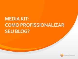 MEDIAKIT:
COMOPROFISSIONALIZAR
SEUBLOG?
 
