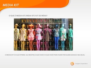 MEDIA KIT
O QUE É MEDIA KIT/ MÍDIA KIT/ KIT DE MÍDIA?
O MEDIA KIT É A SUAVITRINE. ELE MOSTRA O QUEVOCÊ É O QUEVOCÊ PODE FAZER POR QUEM ACESSA O SEU BLOG.
 