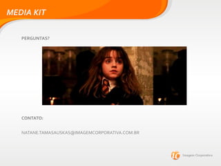 MEDIA KIT
PERGUNTAS?
CONTATO:
NATANE.TAMASAUSKAS@IMAGEMCORPORATIVA.COM.BR
 