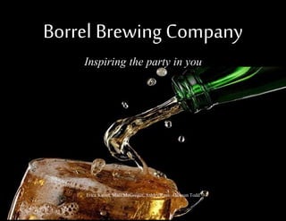 Borrel Brewing Company
Inspiring the party in you
Erica Kiesel, MaciMcGregor,Ashley Ross,Alicesun Todd
 