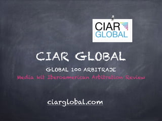 CIAR GLOBAL
GLOBAL 100 ARBITRAJE
Media kit Iberoamerican Arbitration Review
ciarglobal.com
 