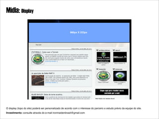Mídia: Display

                                                         980px X 223px




O display (topo do site) poderá ser personalizado de acordo com o interesse do parceiro e estudo prévio da equipe do site.
Investimento: consulte através do e-mail ironmaidenbrasil@gmail.com
 
