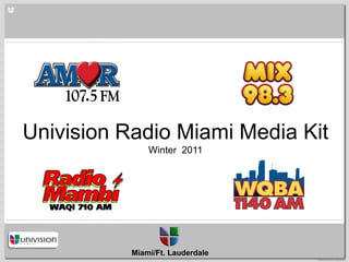 Univision Radio Miami Media Kit
               Winter 2011




           Miami/Ft. Lauderdale
                                  Confidential and Proprietary
 
