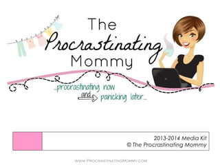 2013-2014 Media Kit
                    © The Procrastinating Mommy

www.ProcrastinatingMommy.com
 