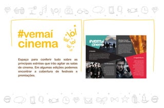 #vemaí
cinema
Espaço para conferir tudo sobre as
principais estréias que irão agitar as salas
de cinema. Em algumas edições podemos
encontrar a cobertura de festivais e
premiações.
 
