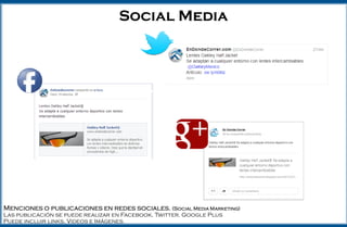 Social Media
Menciones o publicaciones en redes sociales. (Social Media Marketing)
Las publicación se puede realizar en Facebook, Twitter. Google Plus
Puede incluir links, Videos e Imágenes.
 