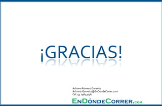¡GRACIAS!
Adriana Romero Garavito
Adriana.Garavito@EnDondeCorrer.com
Cel. 55 29643036
EnDóndeCorrer.com
 