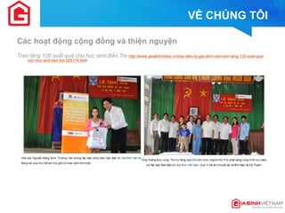VỀ CHÚNG TÔI 
Các hoạt động cộng đồng và thiện nguyện 
Trao tặng 120 suất quà cho học sinh Bến Tre http://www.giadinhonline.vn/bao-dien-tu-gia-dinh-viet-nam-tang-120-suat-qua- cho-hoc-sinh-ben-tre-d26114.html  