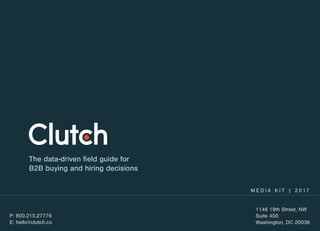 The data-driven field guide for
B2B buying and hiring decisions
P: 800.215.27776
E: hello@clutch.co
1146 19th Street, NW
Suite 400
Washington, DC 20036
M E D I A K I T | 2 0 17
 
