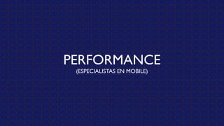 PERFORMANCE
(ESPECIALISTAS EN MOBILE)
 