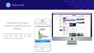 Native Ads
Utilizamos el formatos
Native en mobile como en
desktop.
El formato Native llega al usuario
como una nota mas. De gran
rendimiento y aceptación.
 