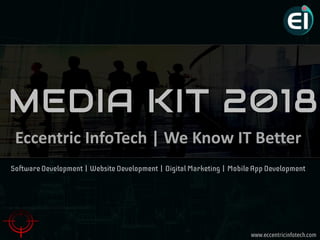 www.eccentricinfotech.com
MEDIA KIT 2018
Eccentric InfoTech | We Know IT Better
SoftwareDevelopment | Website Development | Digital Marketing | Mobile App Development
 