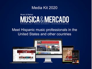 Media Kit 2020
Music & Market
Meet Hispanic music professionals in the
United States and other countries
 