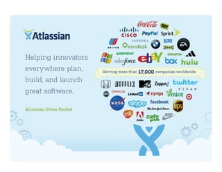 Helping innovators
everywhere plan,         Serving more than 17,000 companies worldwide

build, and launch
great software.

Atlassian Press Packet
 