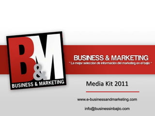 Media Kit 2011

www.e-businessandmarketing.com

   info@businessinbajio.com
 