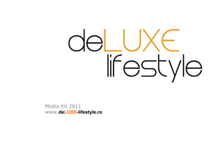 Media Kit 2011
www.deLUXE-lifestyle.ro
 