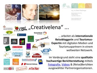 „Creativelena“ ...
... arbeitet als internationale
Reisebloggerin und Tourismus-
Expertin mit digitalen Medien und
Tourismuspartnern in einem
weltweiten Netzwerk.
Im Vordergrund steht eine qualitativ
hochwertige Berichterstattung mittels
Fotografie, Videos & (Reise)Berichten
ausgewählter Partnerorganisationen.
 
