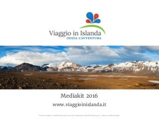 This document is confidential and can not be reproduced or distributed in part , subject to authorization.
Mediakit 2016
www.viaggioinislanda.it
 