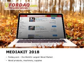 www.fordaq.com
MEDIAKIT 2018
• Fordaq.com – the World’s Largest Wood Market
• Wood products, machinery, supplies
 