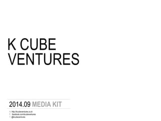 K CUBE 
VENTURES 
2014.09 MEDIA KIT 
H. http://kcubeventures.co.kr 
F. facebook.com/kcubeventures 
T. @kcubeventures 
 