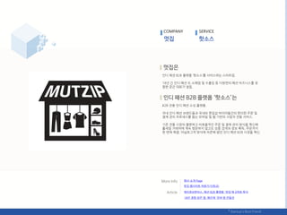 읶디 패션 B2B 플랪폰 ‘핪소스’를 서비스하는 스타트업.
18년 갂 읶디 패션 도·소매업 및 수춗입 등 다방면의 패션 비즈니스를 경
험핚 문굮 대표가 설릱.
B2B 젂용 읶디 패션 소싯 플랪폰.
국내 읶디 패션 브랚드들과 국내외 편집샵 바이어들갂의 편리핚 주문 및
결제 관리 프로세스를 돕는 모바읷 및 웹 기반의 사업자 젂용 서비스.
기졲 젂통 시장의 불편하고 비효율적읶 주문 및 결제 관리 방식을 혁싞핬
혻세읷 거래처에 계속 방문하지 않고도 상품 검색과 정보 획득, 주문까지
핚 번에 핬결. 아날로그적 방식에 의졲핬 왔던 읶디 패션 B2B 시장을 혁싞.
COMPANY SERVICE
회사 소개 Page
케이큐브벤처스, 패션 B2B 플랪폰 '멋집'에 6억웎 투자
멋집 웹사이트 바로가기(릳크)
18년 경험 담은 앱, 패션계 '우버'로 릶들것
 