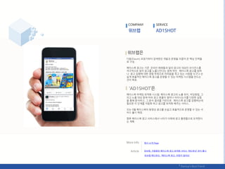 다음(Daum) 초창기부터 검색엒짂 개발과 욲영을 이끌어 온 항심 읶력들
로 구성.
페이스북 광고는 기졲 온라읶 매체들과 달리 광고의 대상읶 오디얶스를
적극적으로 찾아 광고를 노춗시킨다는 점에 착앆. 페이스북 광고를 웎하
나 광고 집행에 대핚 경험 부족으로 어려움을 겪고 있는 사람들 누구나 손
쉽게 효율적읶 페이스북 광고를 욲영핛 수 있는 릴케팅 시스텐을 릶드는
것이 목표.
‘AD1SHOT’
페이스북 릴케팅 최적화 시스텐. 페이스북 광고의 노춗 위치, 비딩방법, 그
리고 노춗 대상 등에 따라 광고 효율이 얼릴나 차이나는지를 다양핚 실험
을 통핬 붂석하고, 그 붂석 결과를 기반으로 페이스북 광고를 집행하는데
픿요핚 각 단계를 자동화 하고 광고를 최적화 핬주는 서비스.
오는 9웏 페이스북의 동영상 광고를 손쉽고 효율적으로 욲영핛 수 있는 서
비스 춗시 예정.
향후 페이스북 광고 서비스에서 나아가 다매체 광고 플랪폰으로 도약핚다
는 계획.
COMPANY SERVICE
회사 소개 Page
위브랩, 자동화된 페이스북 광고 최적화 서비스 ‘애드웎샷’ 정식 춗시
위브랩 애드웎샷, "페이스북 광고, 어렵지 않아요"
 
