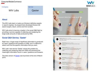 Consumer/Mobile/Commerce
WIV Labs
About
The WIV Labs team is made up of Korea’s definitive experts
in search engines. Its ...