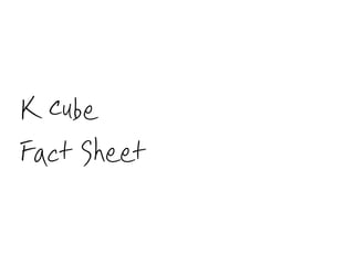 K Cube
Fact Sheet
 